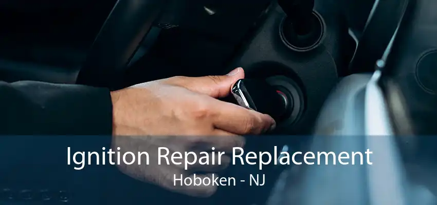 Ignition Repair Replacement Hoboken - NJ